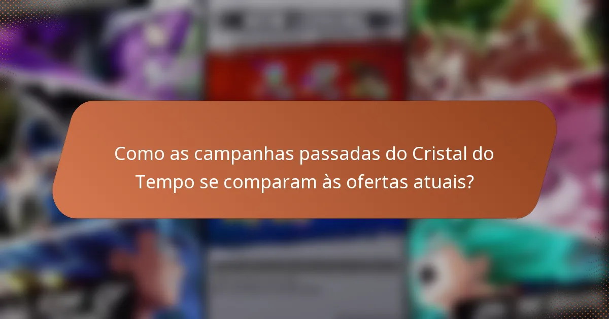 Como as campanhas passadas do Cristal do Tempo se comparam às ofertas atuais?