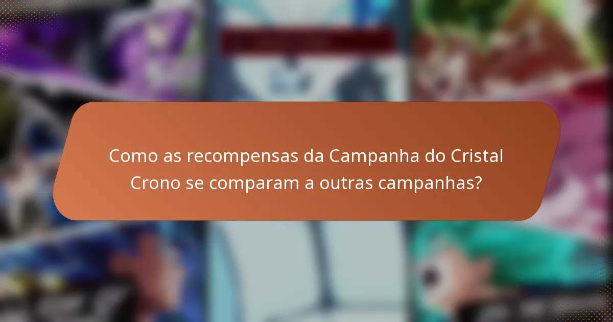 Como as recompensas da Campanha do Cristal Crono se comparam a outras campanhas?