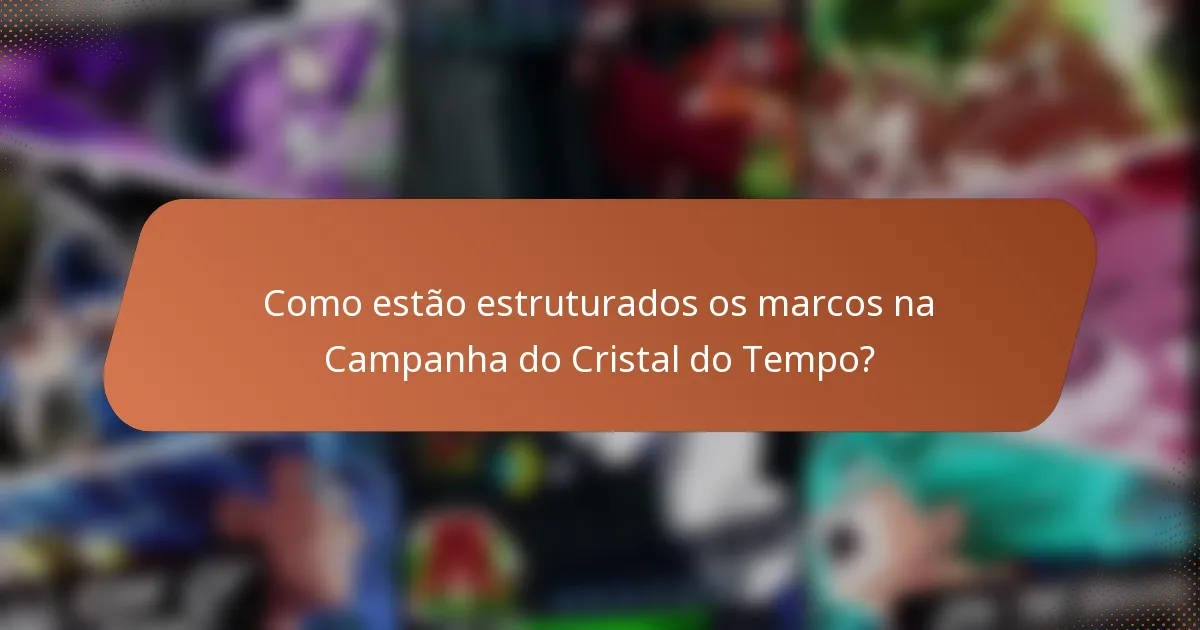 Como estão estruturados os marcos na Campanha do Cristal do Tempo?