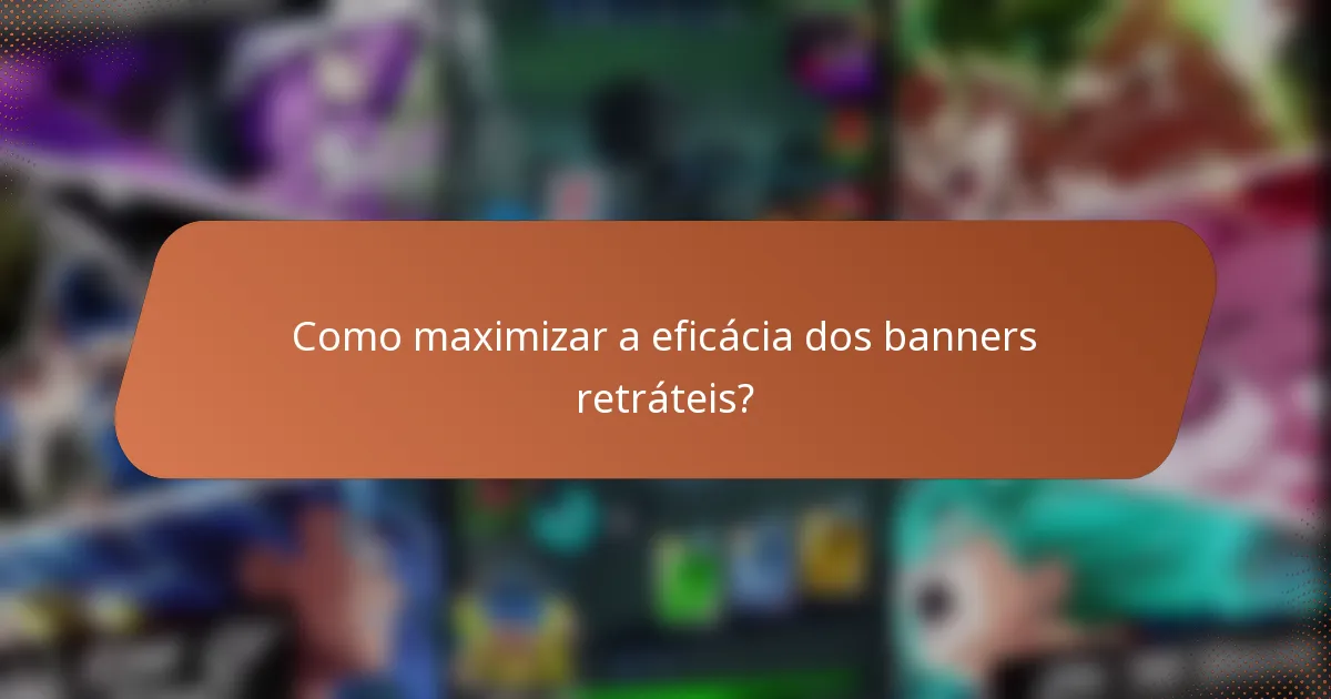 Como maximizar a eficácia dos banners retráteis?