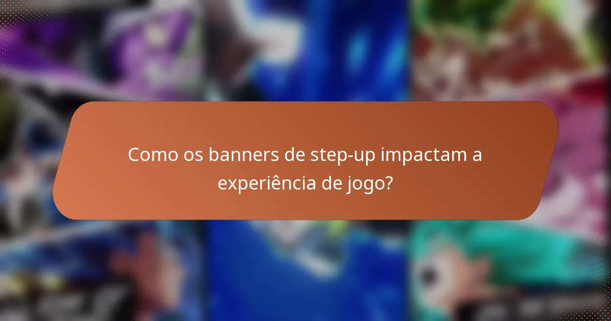 Como os banners de step-up impactam a experiência de jogo?