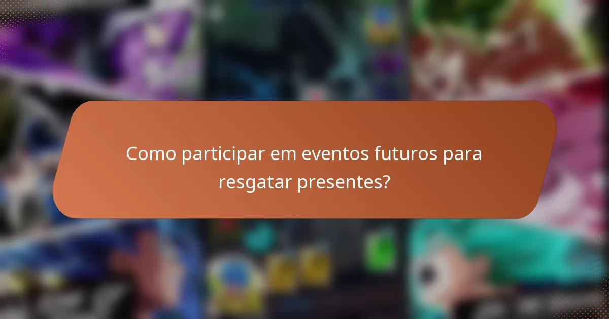 Como participar em eventos futuros para resgatar presentes?