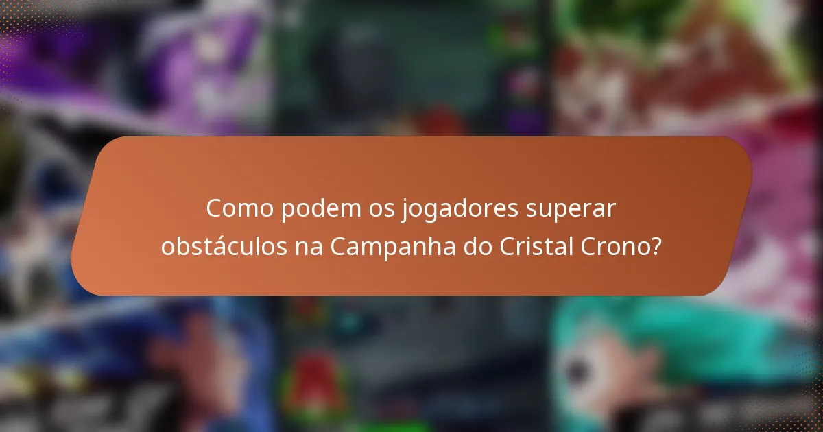 Como podem os jogadores superar obstáculos na Campanha do Cristal Crono?