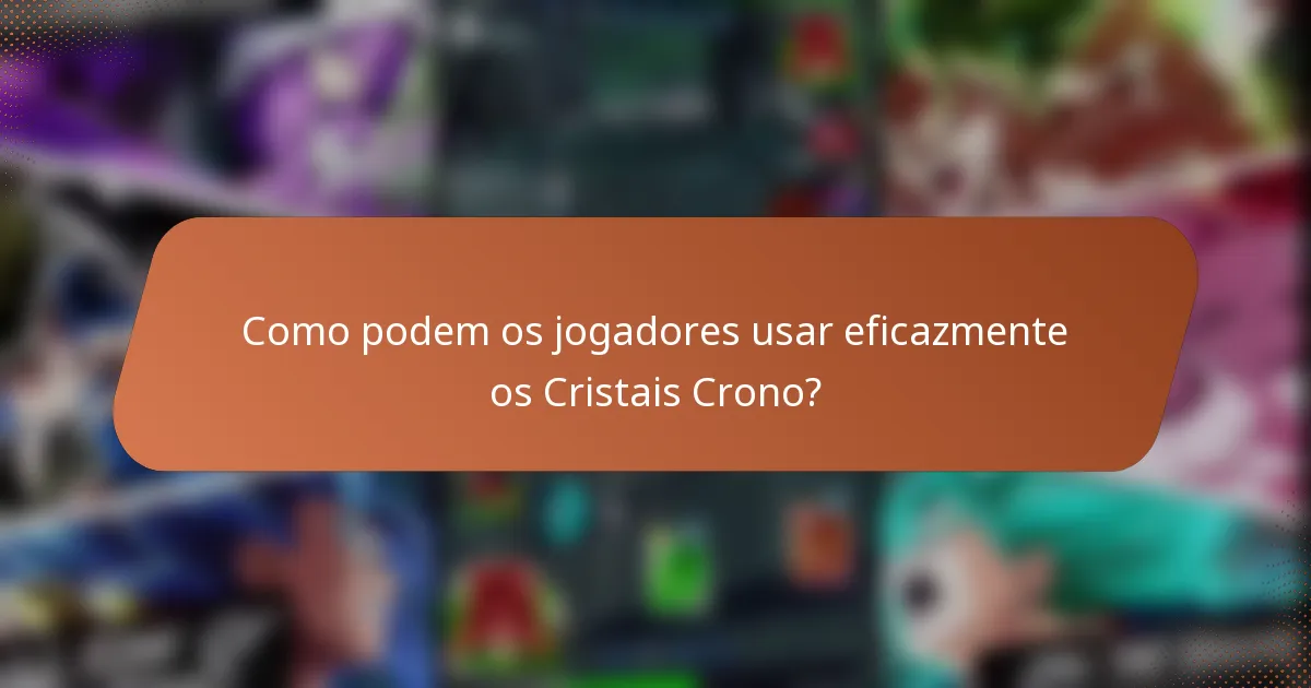Como podem os jogadores usar eficazmente os Cristais Crono?