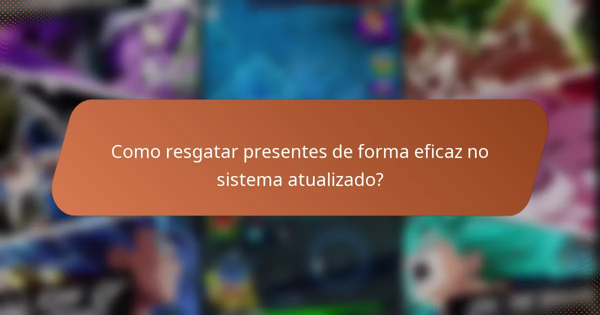 Como resgatar presentes de forma eficaz no sistema atualizado?