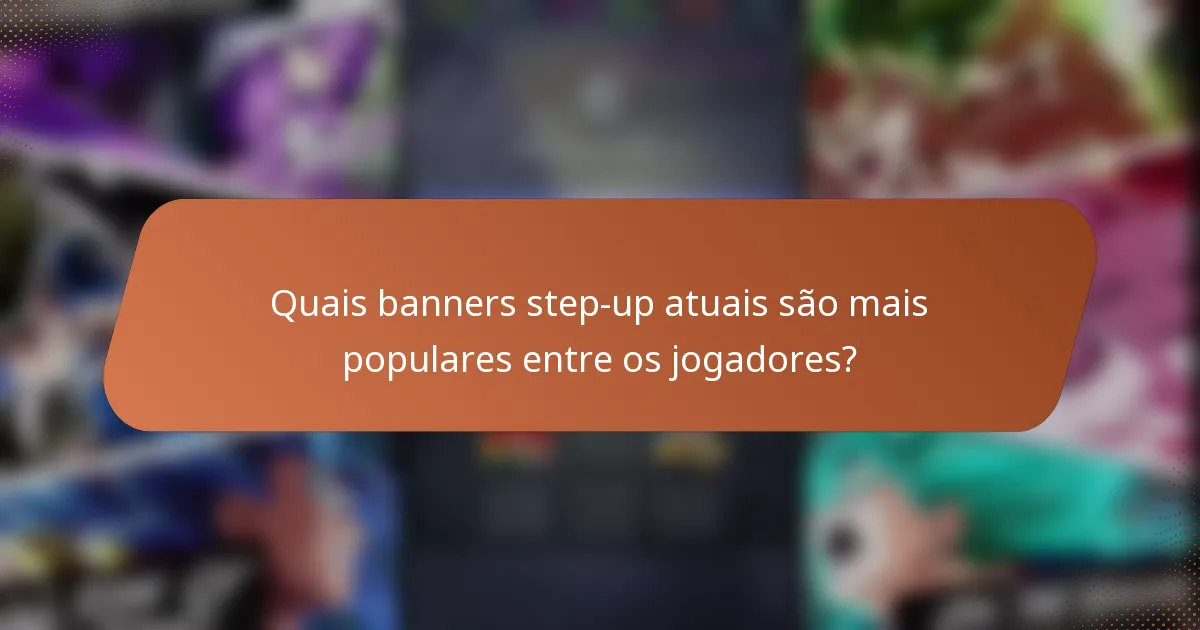 Quais banners step-up atuais são mais populares entre os jogadores?