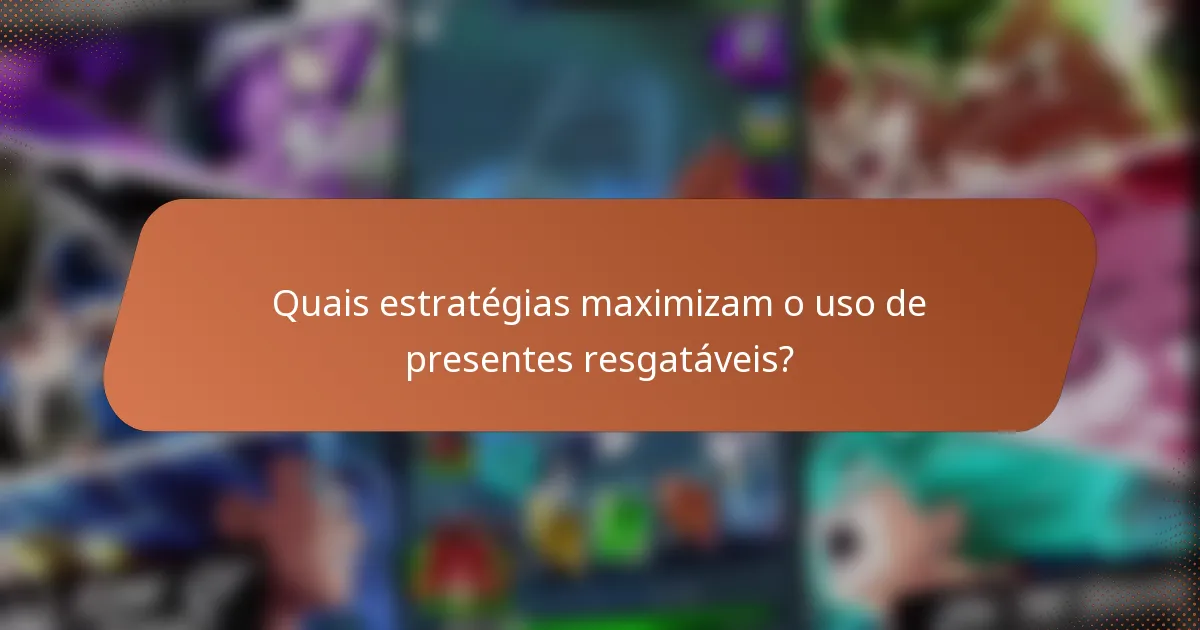 Quais estratégias maximizam o uso de presentes resgatáveis?