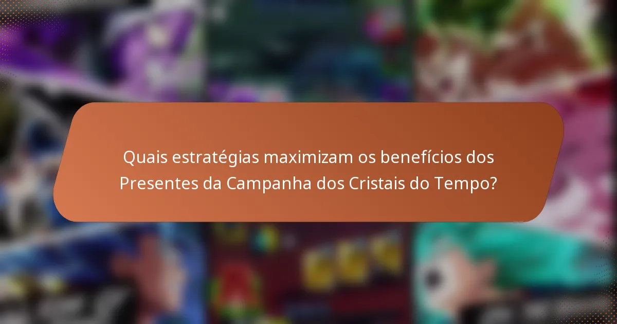 Quais estratégias maximizam os benefícios dos Presentes da Campanha dos Cristais do Tempo?