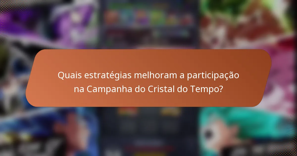 Quais estratégias melhoram a participação na Campanha do Cristal do Tempo?