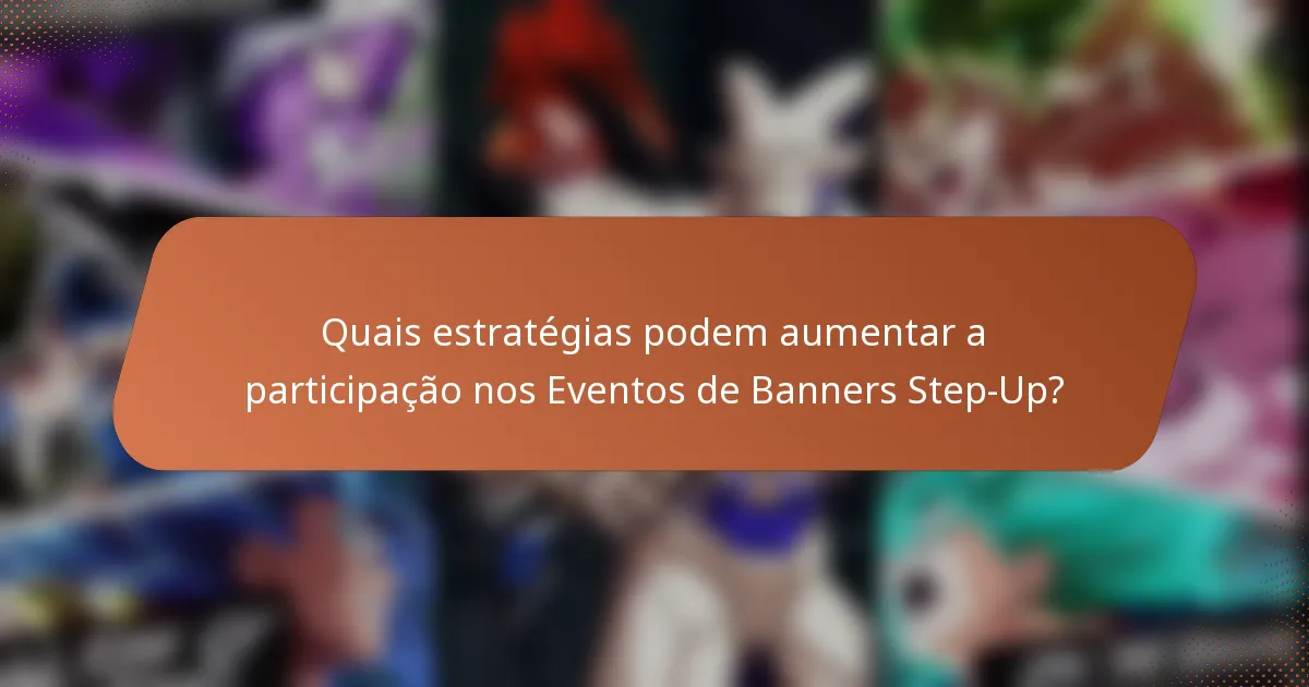 Quais estratégias podem aumentar a participação nos Eventos de Banners Step-Up?