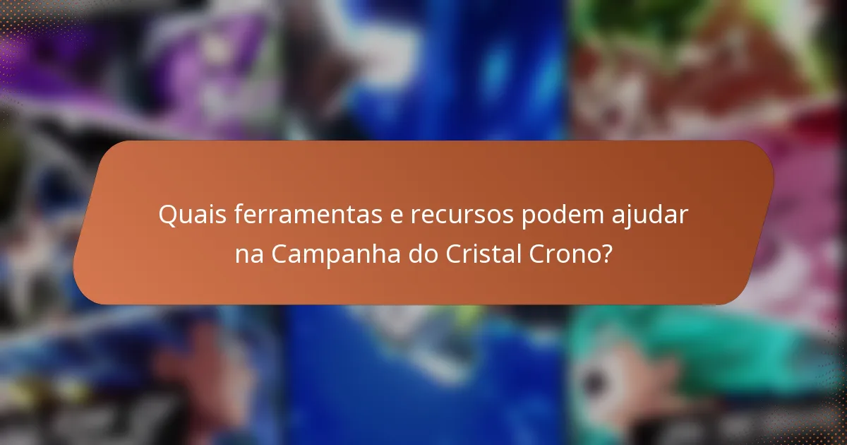 Quais ferramentas e recursos podem ajudar na Campanha do Cristal Crono?