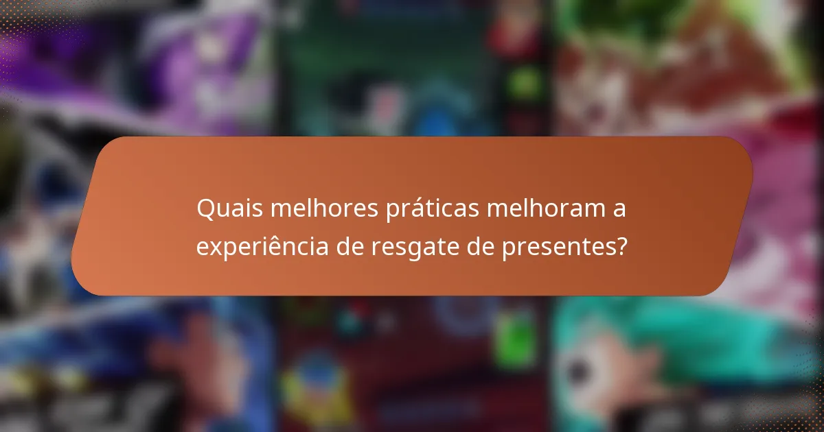 Quais melhores práticas melhoram a experiência de resgate de presentes?