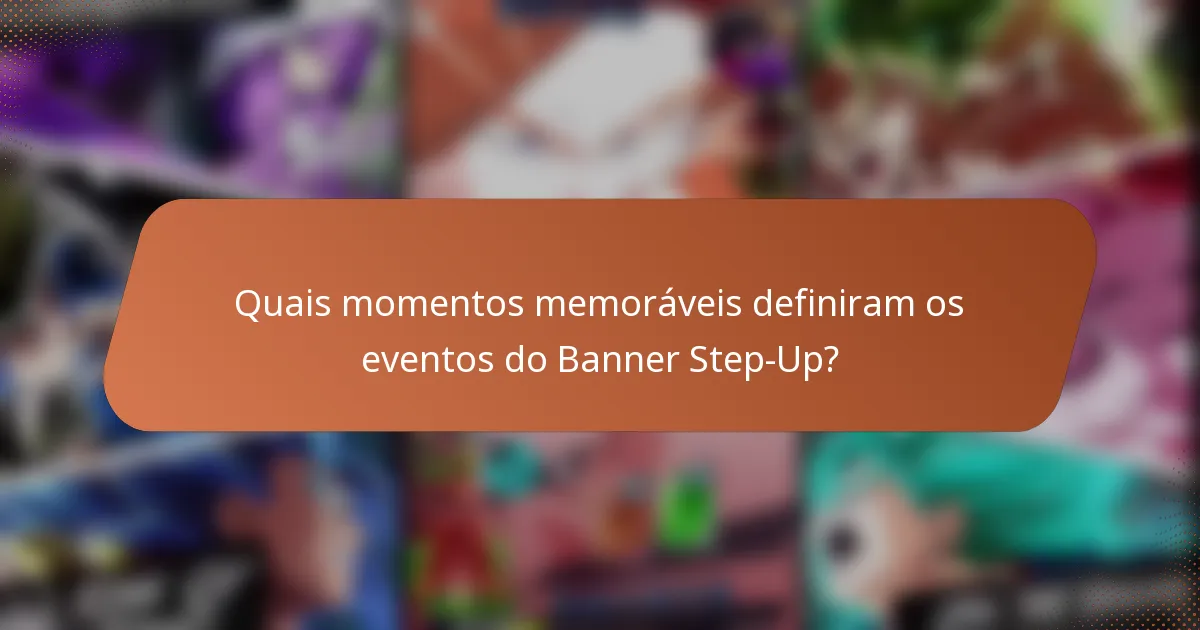Quais momentos memoráveis definiram os eventos do Banner Step-Up?