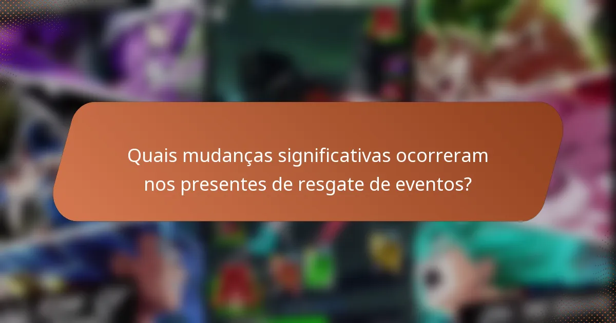 Quais mudanças significativas ocorreram nos presentes de resgate de eventos?