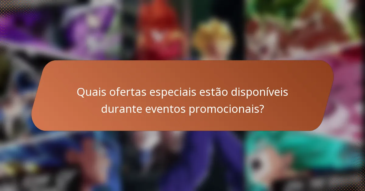 Quais ofertas especiais estão disponíveis durante eventos promocionais?