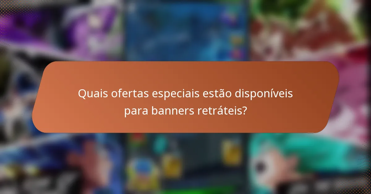 Quais ofertas especiais estão disponíveis para banners retráteis?
