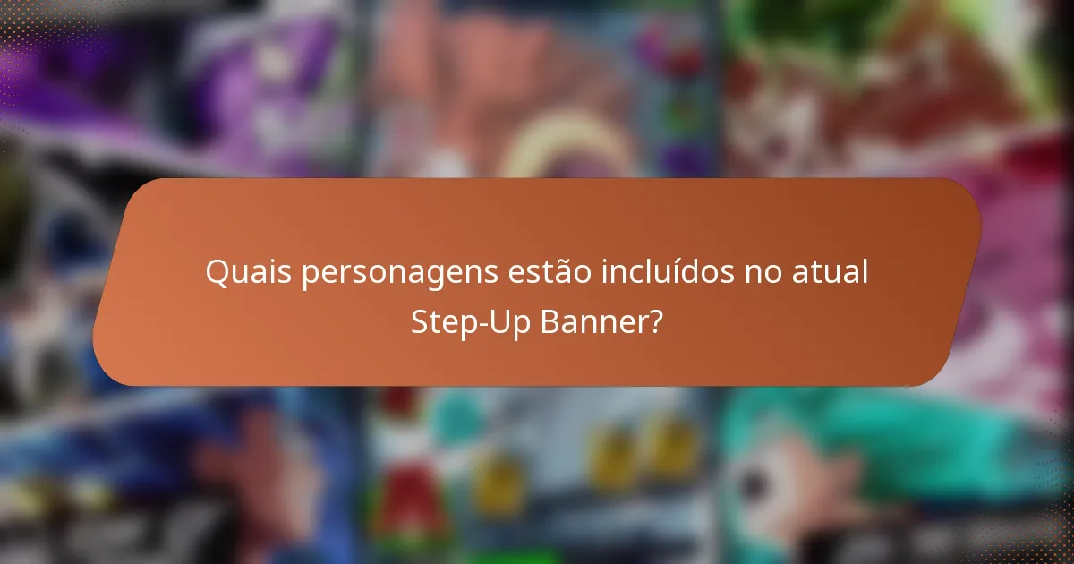 Quais personagens estão incluídos no atual Step-Up Banner?
