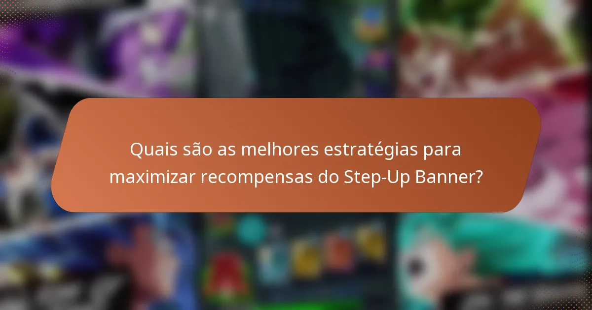 Quais são as melhores estratégias para maximizar recompensas do Step-Up Banner?
