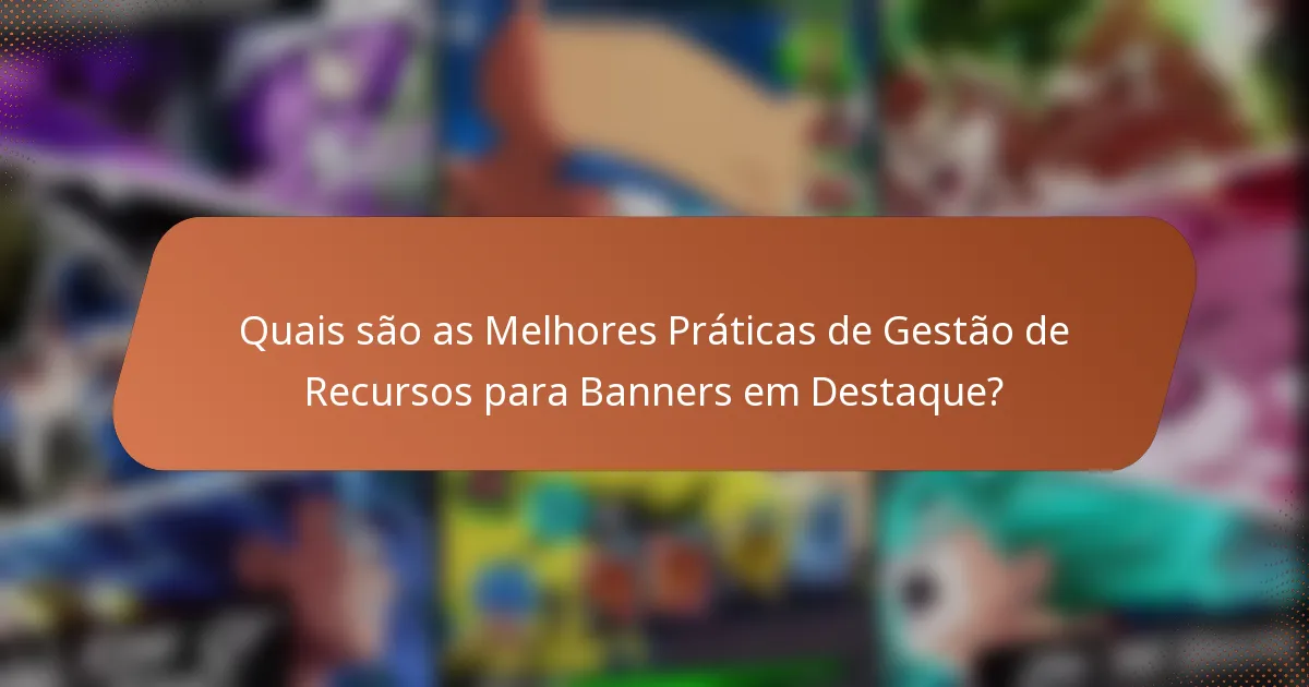 Quais são as Melhores Práticas de Gestão de Recursos para Banners em Destaque?