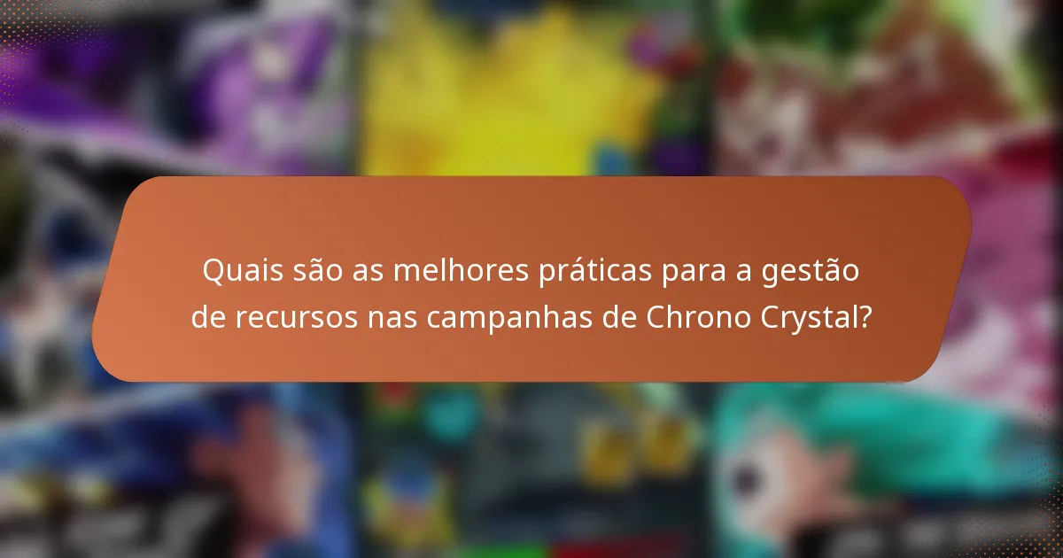 Quais são as melhores práticas para a gestão de recursos nas campanhas de Chrono Crystal?