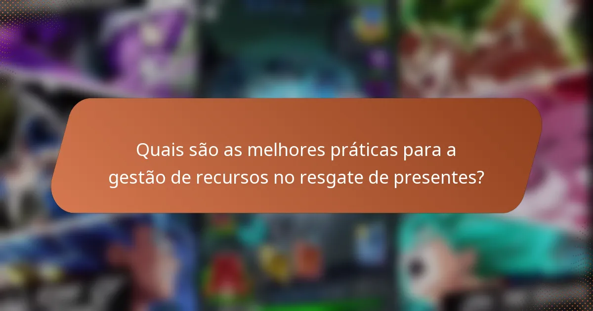 Quais são as melhores práticas para a gestão de recursos no resgate de presentes?