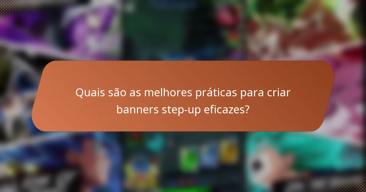 Quais são as melhores práticas para criar banners step-up eficazes?