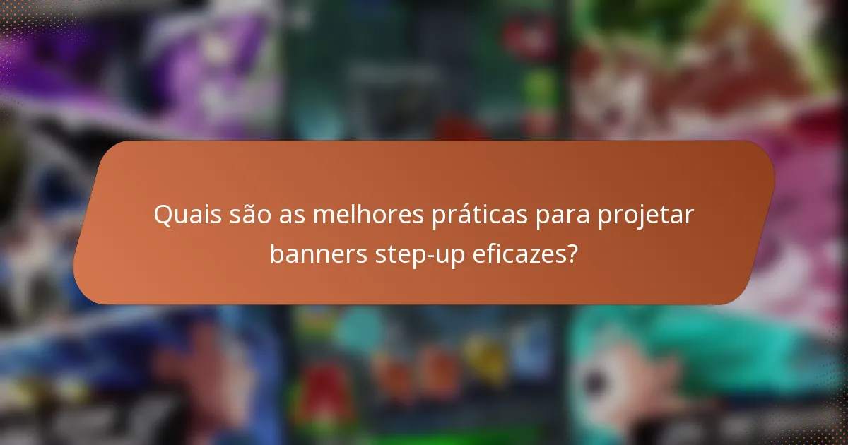 Quais são as melhores práticas para projetar banners step-up eficazes?