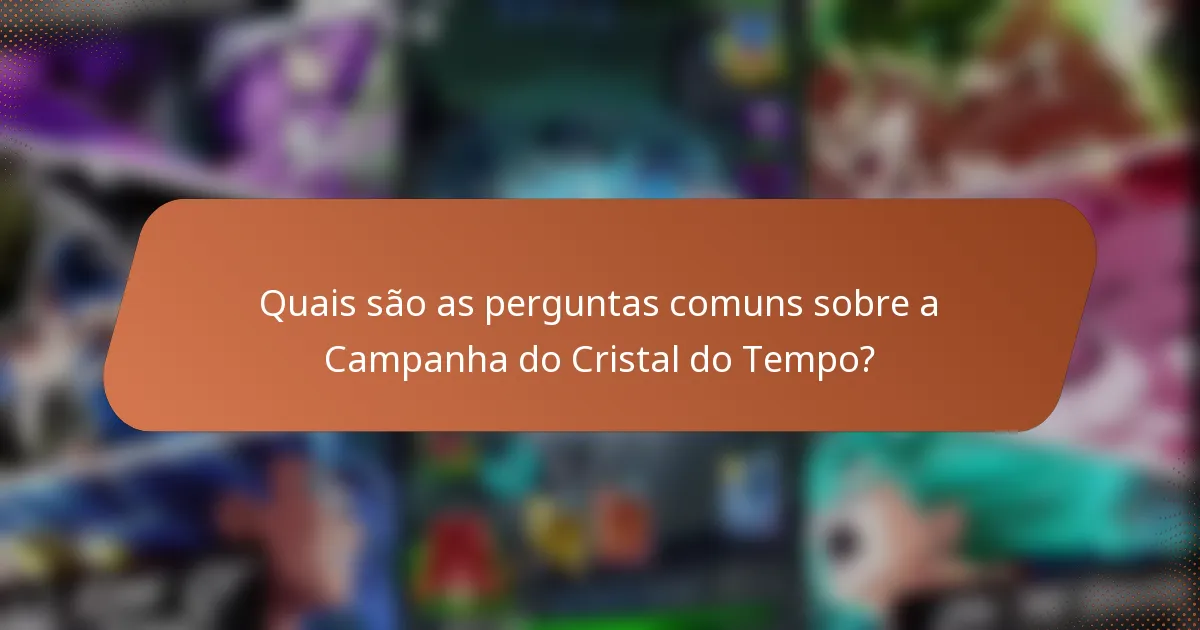 Quais são as perguntas comuns sobre a Campanha do Cristal do Tempo?
