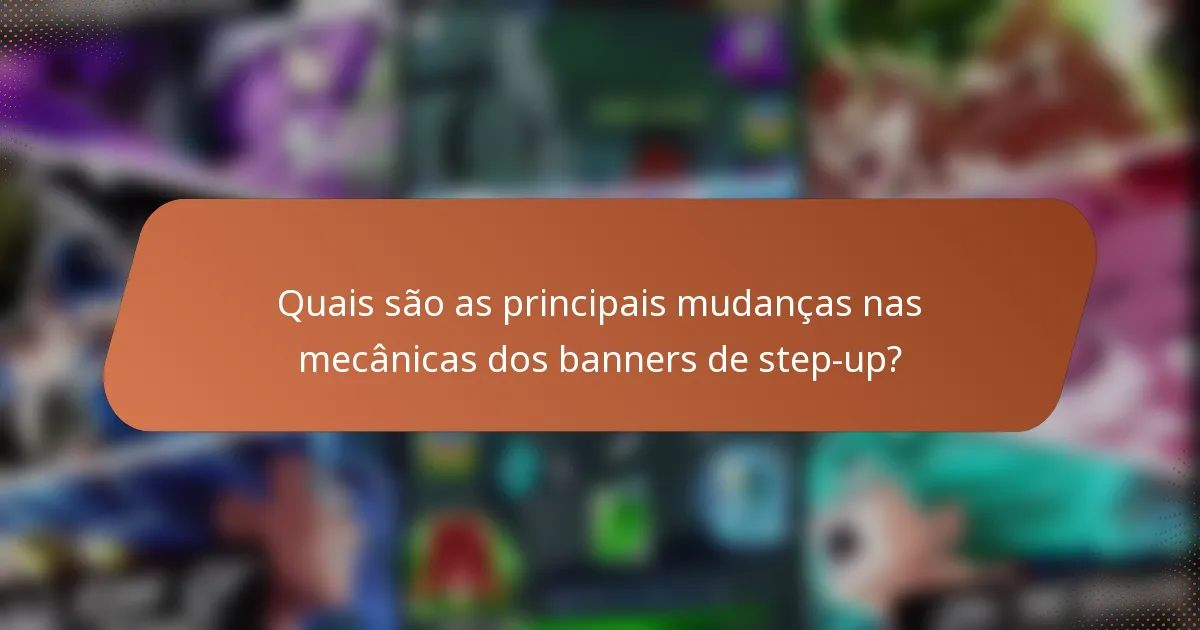 Quais são as principais mudanças nas mecânicas dos banners de step-up?