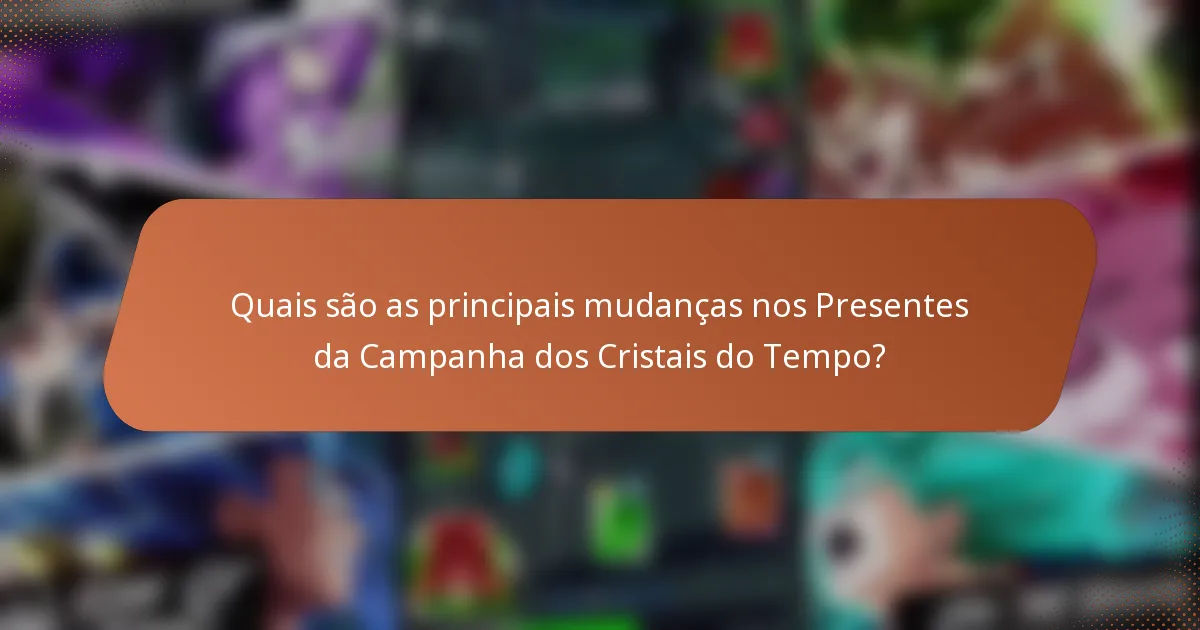 Quais são as principais mudanças nos Presentes da Campanha dos Cristais do Tempo?