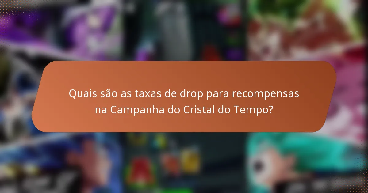 Quais são as taxas de drop para recompensas na Campanha do Cristal do Tempo?