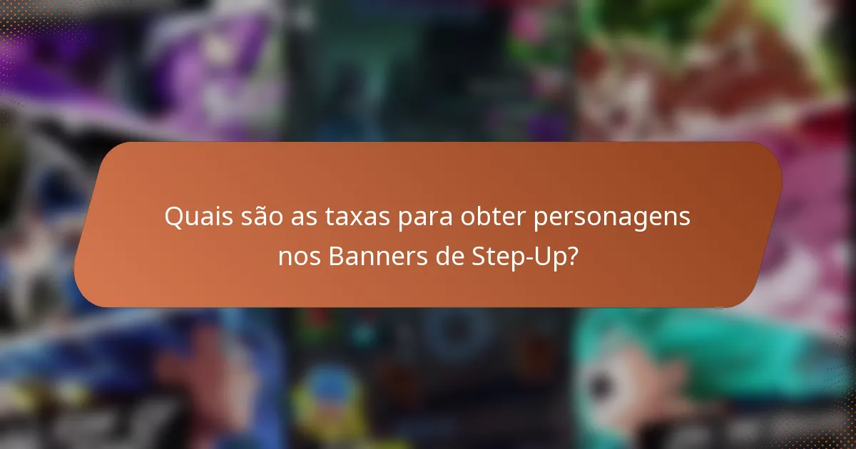 Quais são as taxas para obter personagens nos Banners de Step-Up?