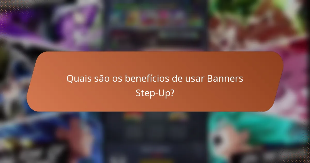 Quais são os benefícios de usar Banners Step-Up?