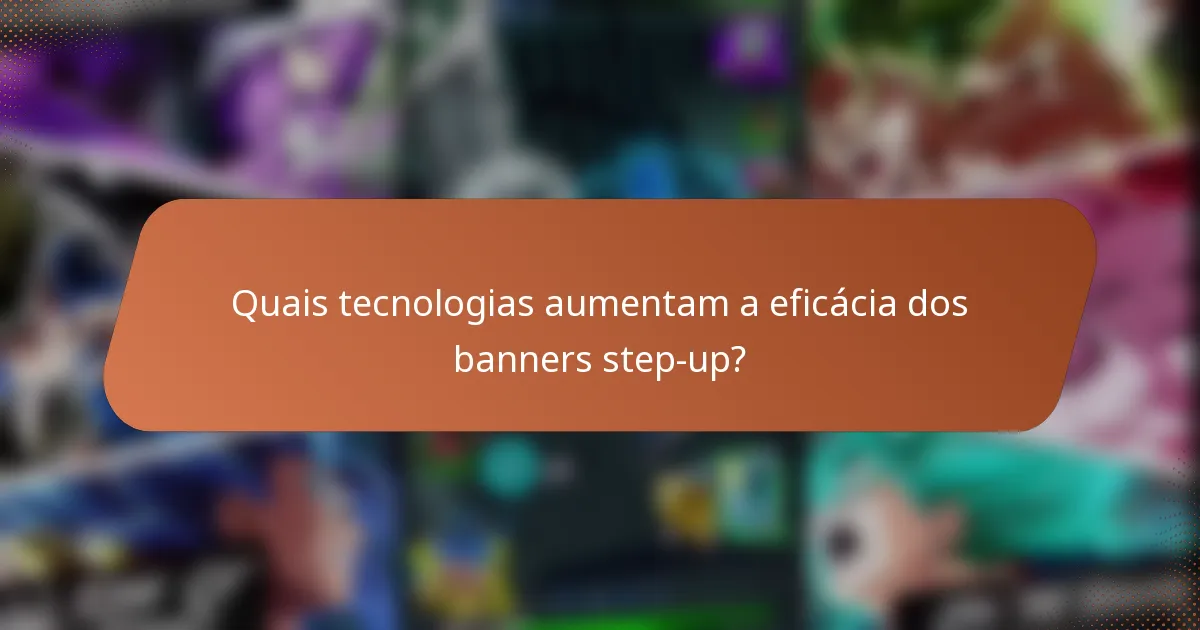 Quais tecnologias aumentam a eficácia dos banners step-up?