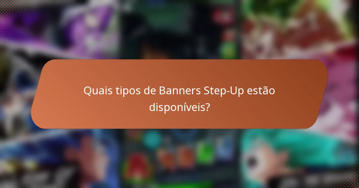 Quais tipos de Banners Step-Up estão disponíveis?