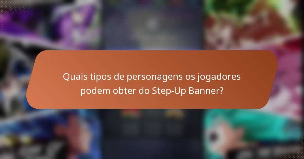 Quais tipos de personagens os jogadores podem obter do Step-Up Banner?