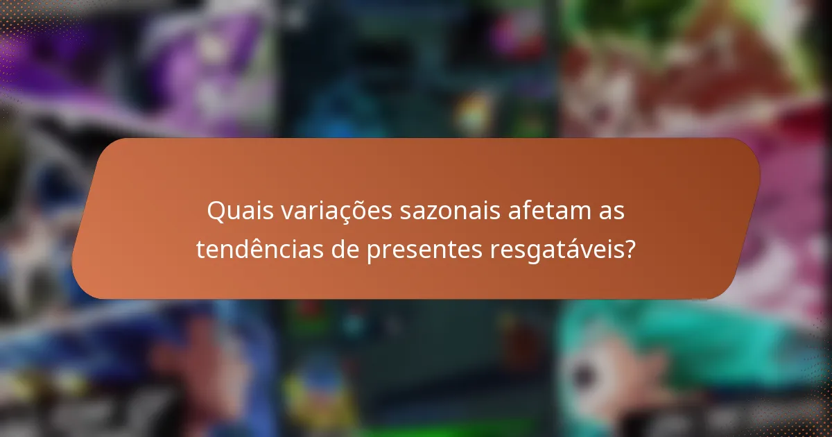 Quais variações sazonais afetam as tendências de presentes resgatáveis?