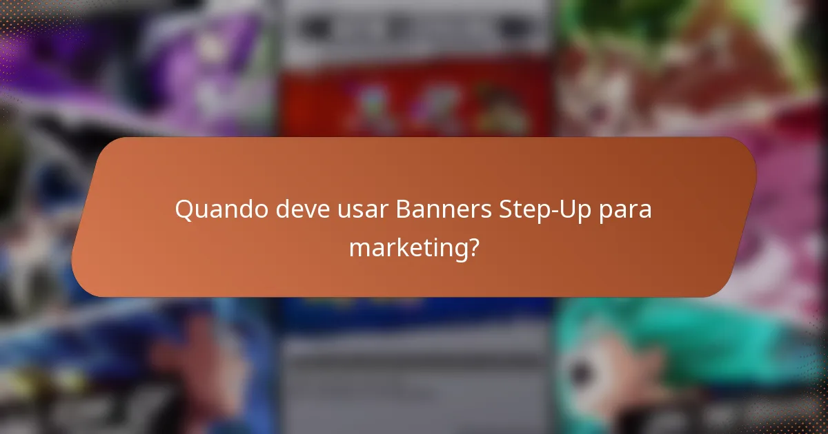 Quando deve usar Banners Step-Up para marketing?