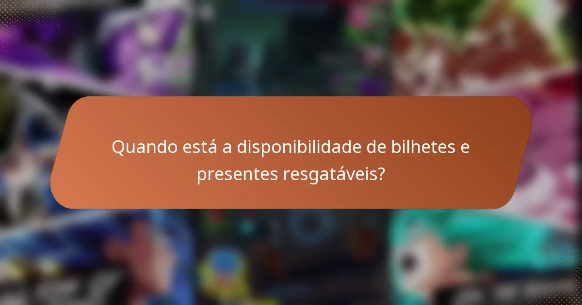 Quando está a disponibilidade de bilhetes e presentes resgatáveis?