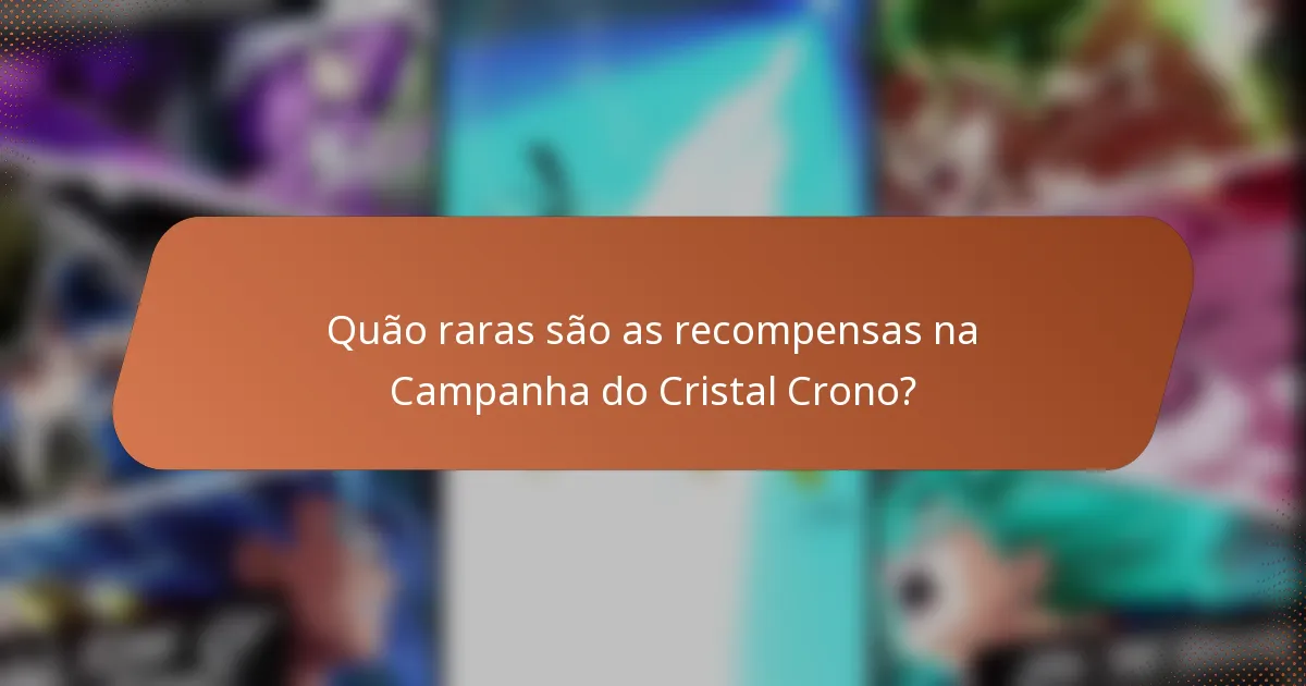 Quão raras são as recompensas na Campanha do Cristal Crono?